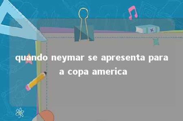 quando neymar se apresenta para a copa america 