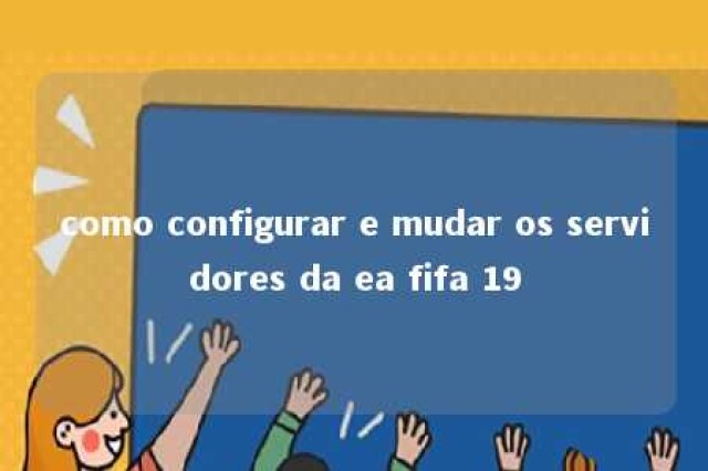 como configurar e mudar os servidores da ea fifa 19 