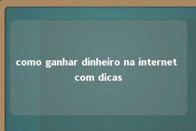 como ganhar dinheiro na internet com dicas 