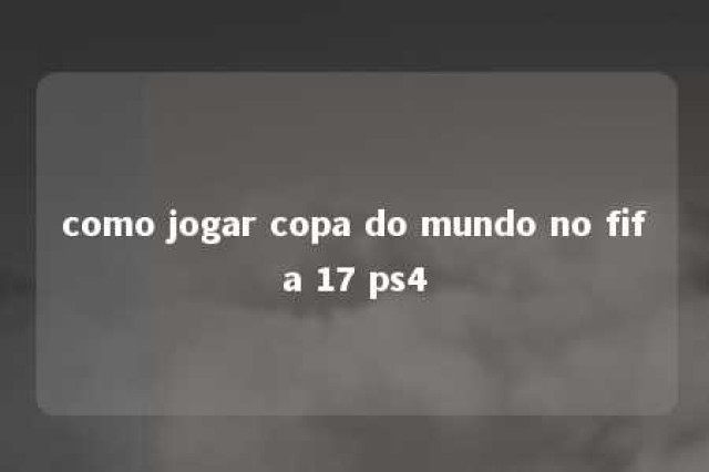 como jogar copa do mundo no fifa 17 ps4 