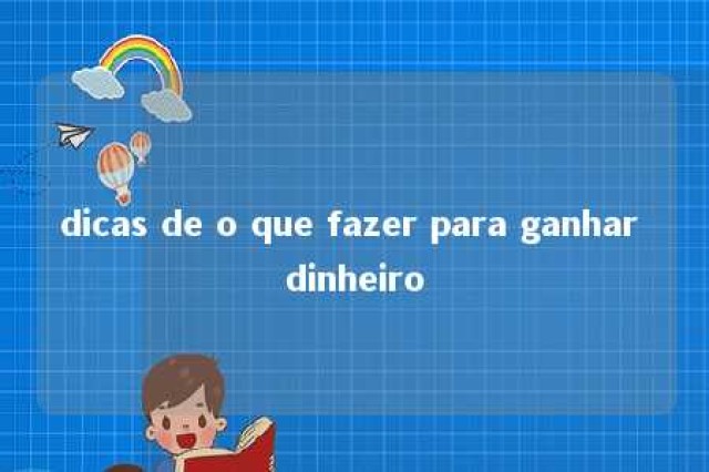 dicas de o que fazer para ganhar dinheiro 