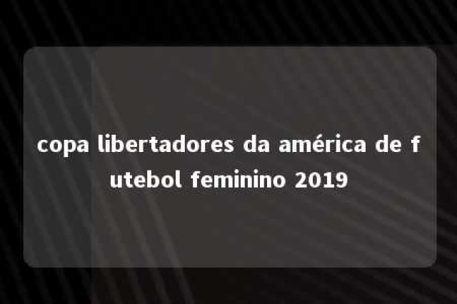 copa libertadores da américa de futebol feminino 2019 